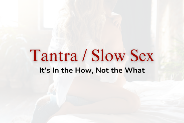 Slow Sex – It’s in the how, not the what